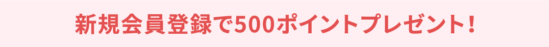 新規会員登録で500ポイントプレゼント！