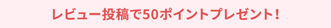 レビュー投稿で50ポイントプレゼント！